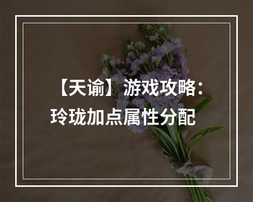 【天谕】游戏攻略：玲珑加点属性分配