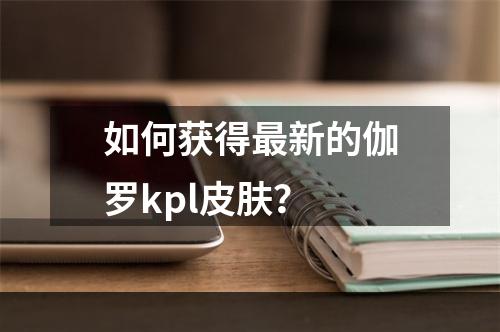 如何获得最新的伽罗kpl皮肤？