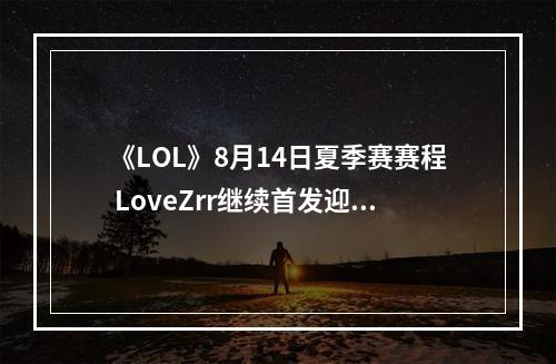 《LOL》8月14日夏季赛赛程 LoveZrr继续首发迎战ADD--手游攻略网