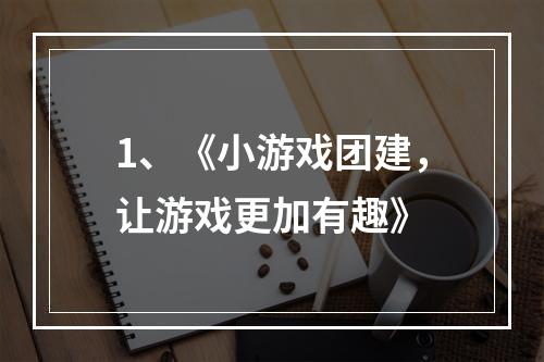 1、《小游戏团建，让游戏更加有趣》