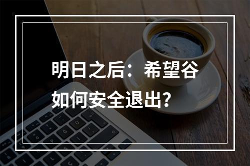 明日之后：希望谷如何安全退出？