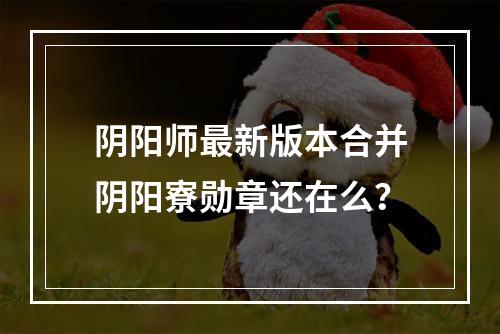 阴阳师最新版本合并阴阳寮勋章还在么？