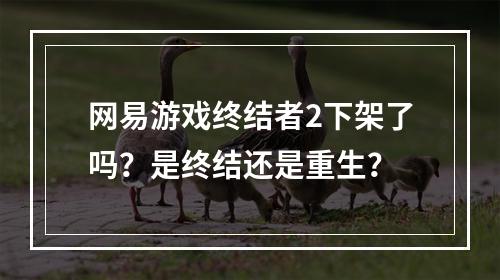 网易游戏终结者2下架了吗？是终结还是重生？