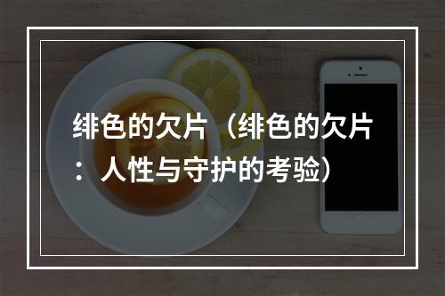 绯色的欠片（绯色的欠片：人性与守护的考验）