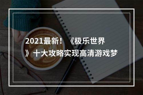 2021最新！《极乐世界》十大攻略实现高清游戏梦