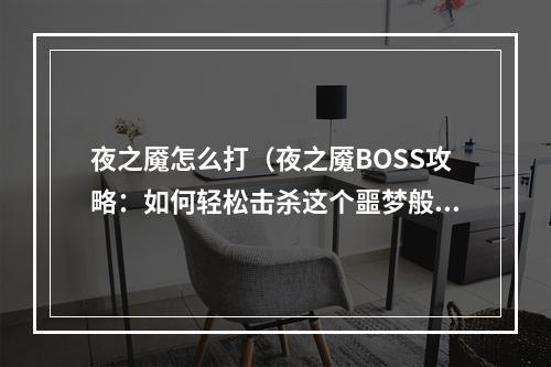 夜之魇怎么打（夜之魇BOSS攻略：如何轻松击杀这个噩梦般的BOSS？）