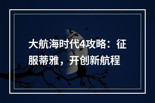 大航海时代4攻略：征服蒂雅，开创新航程