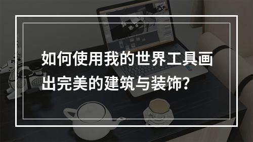 如何使用我的世界工具画出完美的建筑与装饰？