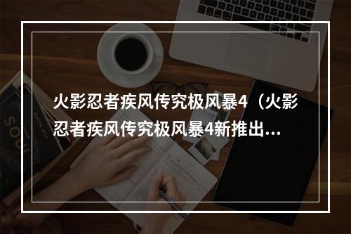 火影忍者疾风传究极风暴4（火影忍者疾风传究极风暴4新推出的玩法大揭秘）