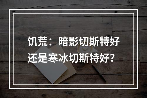 饥荒：暗影切斯特好还是寒冰切斯特好？