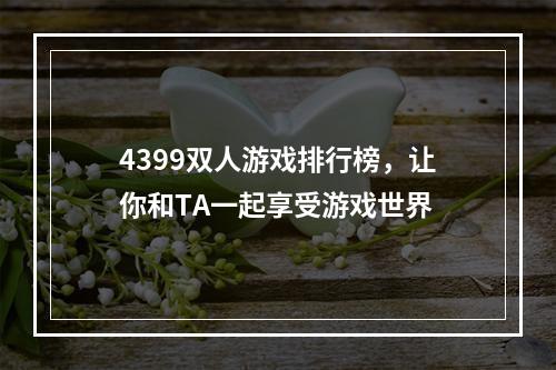 4399双人游戏排行榜，让你和TA一起享受游戏世界