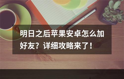 明日之后苹果安卓怎么加好友？详细攻略来了！