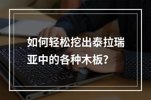 如何轻松挖出泰拉瑞亚中的各种木板？