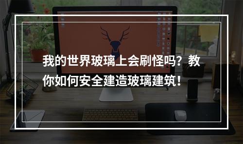 我的世界玻璃上会刷怪吗？教你如何安全建造玻璃建筑！