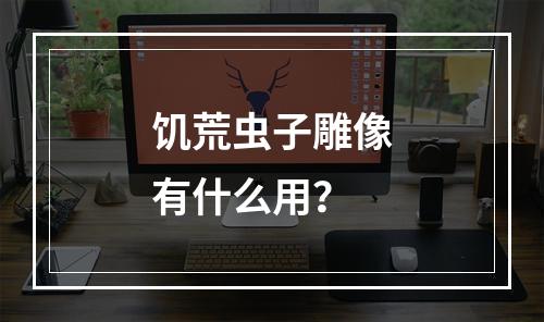 饥荒虫子雕像有什么用？