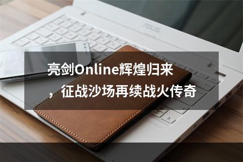 亮剑Online辉煌归来，征战沙场再续战火传奇