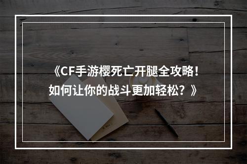 《CF手游樱死亡开腿全攻略！如何让你的战斗更加轻松？》