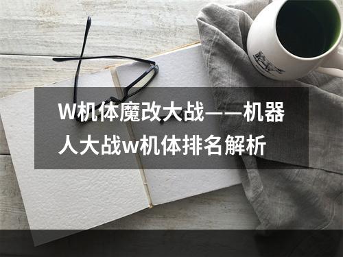 W机体魔改大战——机器人大战w机体排名解析