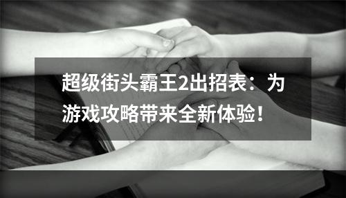 超级街头霸王2出招表：为游戏攻略带来全新体验！