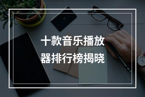 十款音乐播放器排行榜揭晓