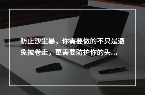 防止沙尘暴，你需要做的不只是避免被卷走，更需要防护你的头部和面部不受侵害。有一款防沙帽，非常适合在这