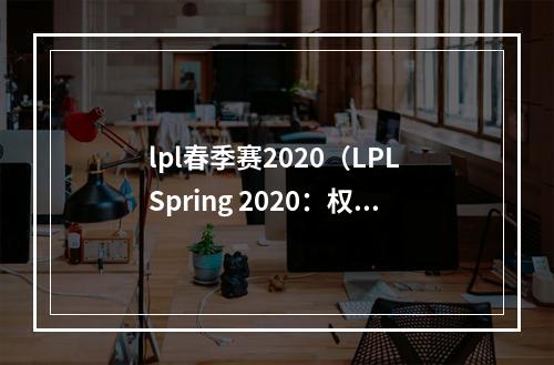 lpl春季赛2020（LPL Spring 2020：权威攻略来袭！）