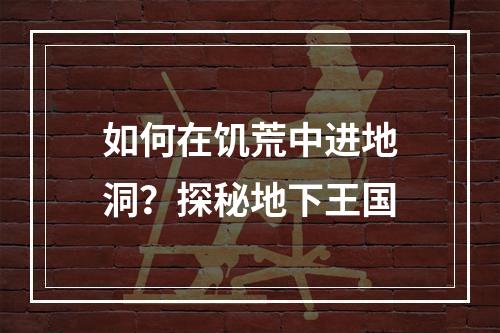 如何在饥荒中进地洞？探秘地下王国