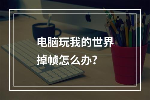 电脑玩我的世界掉帧怎么办？