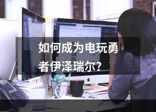 如何成为电玩勇者伊泽瑞尔？