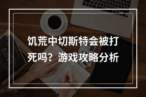 饥荒中切斯特会被打死吗？游戏攻略分析