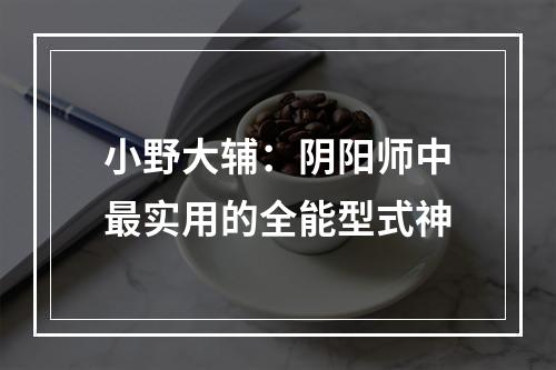 小野大辅：阴阳师中最实用的全能型式神