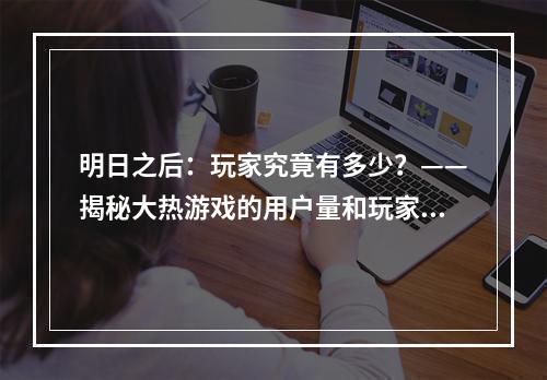 明日之后：玩家究竟有多少？——揭秘大热游戏的用户量和玩家心声