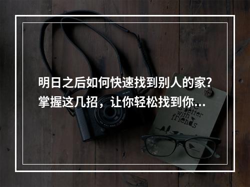 明日之后如何快速找到别人的家？掌握这几招，让你轻松找到你的小伙伴！