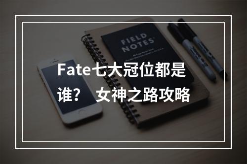 Fate七大冠位都是谁？  女神之路攻略