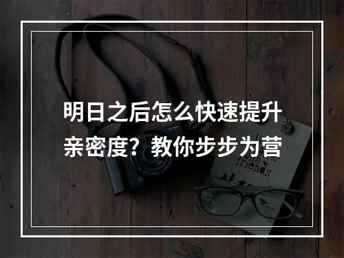 明日之后怎么快速提升亲密度？教你步步为营