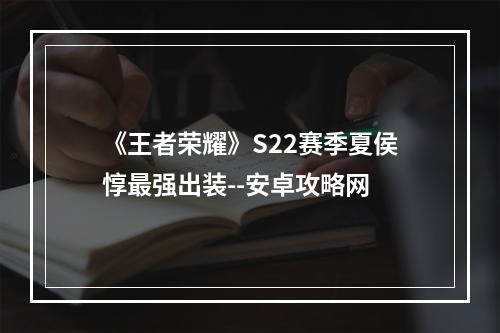 《王者荣耀》S22赛季夏侯惇最强出装--安卓攻略网