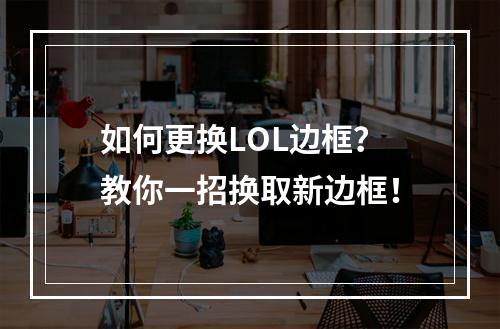 如何更换LOL边框？教你一招换取新边框！