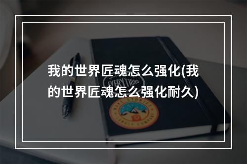 我的世界匠魂怎么强化(我的世界匠魂怎么强化耐久)