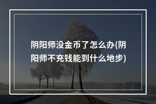 阴阳师没金币了怎么办(阴阳师不充钱能到什么地步)