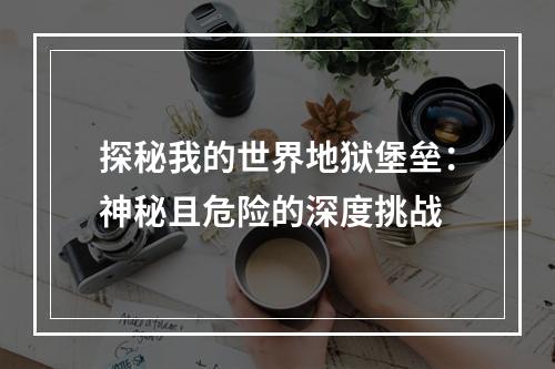 探秘我的世界地狱堡垒：神秘且危险的深度挑战