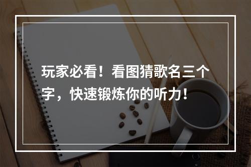 玩家必看！看图猜歌名三个字，快速锻炼你的听力！