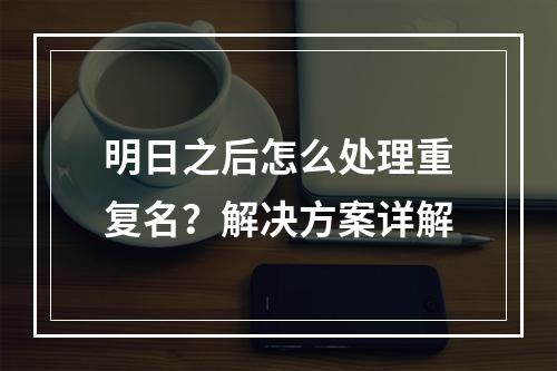 明日之后怎么处理重复名？解决方案详解