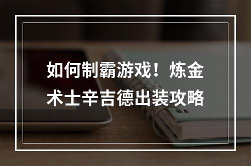 如何制霸游戏！炼金术士辛吉德出装攻略