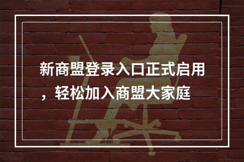 新商盟登录入口正式启用，轻松加入商盟大家庭