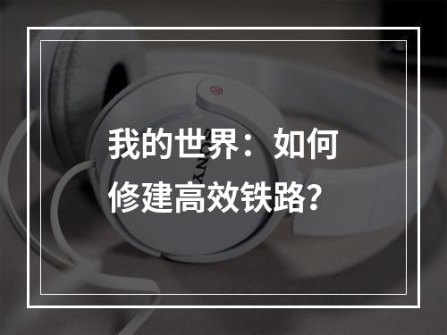 我的世界：如何修建高效铁路？