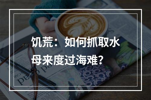 饥荒：如何抓取水母来度过海难？