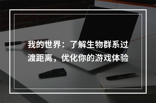 我的世界：了解生物群系过渡距离，优化你的游戏体验