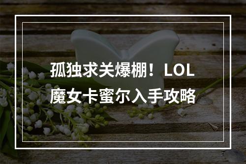 孤独求关爆棚！LOL魔女卡蜜尔入手攻略