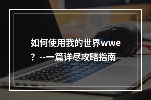 如何使用我的世界wwe？--一篇详尽攻略指南