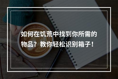 如何在饥荒中找到你所需的物品？教你轻松识别箱子！